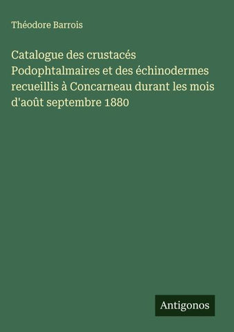 Catalogue des crustacés Podophtalmaires et des échinodermes recueillis à Concarneau durant les mois d'août septembre 1880