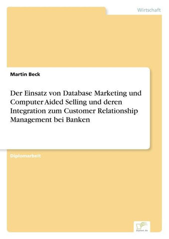 Der Einsatz von Database Marketing und Computer Aided Selling und deren Integration zum Customer Relationship Management bei Banken