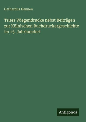 Triers Wiegendrucke nebst Beiträgen zur Kölnischen Buchdruckergeschichte im 15. Jahrhundert