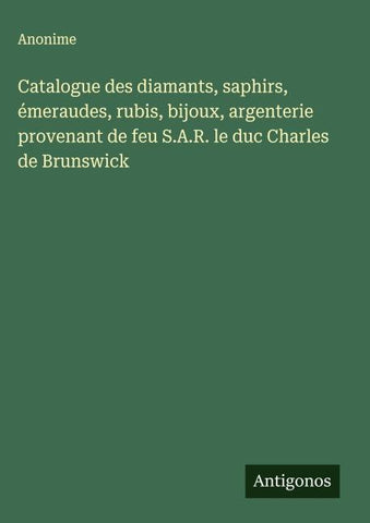 Catalogue des diamants, saphirs, émeraudes, rubis, bijoux, argenterie provenant de feu S.A.R. le duc Charles de Brunswick