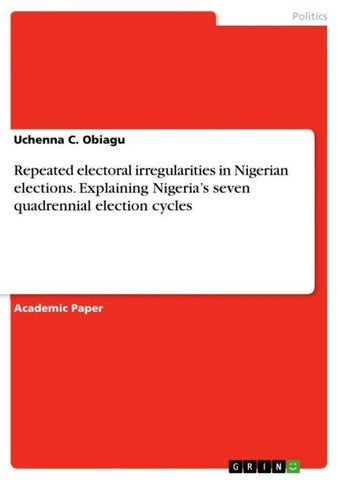 Repeated electoral irregularities in Nigerian elections. Explaining Nigeria's seven quadrennial election cycles