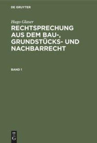 Hugo Glaser: Rechtsprechung aus dem Bau-, Grundstücks- und Nachbarrecht / Hugo Glaser: Rechtsprechung aus dem Bau-, Grundstücks- und Nachbarrecht. Band 1
