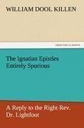 The Ignatian Epistles Entirely Spurious A Reply to the Right Rev. Dr. Lightfoot