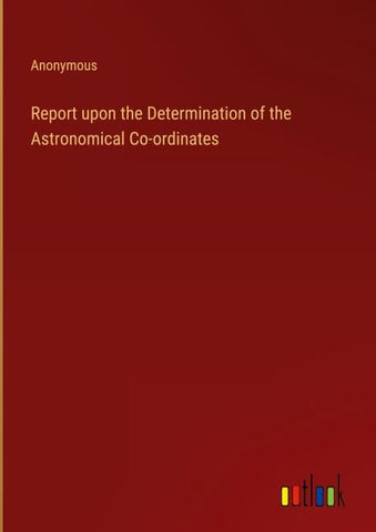 Report upon the Determination of the Astronomical Co-ordinates