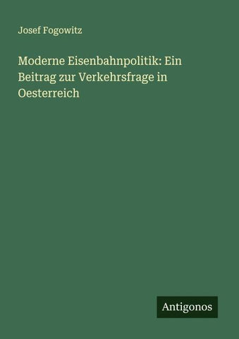 Moderne Eisenbahnpolitik: Ein Beitrag zur Verkehrsfrage in Oesterreich