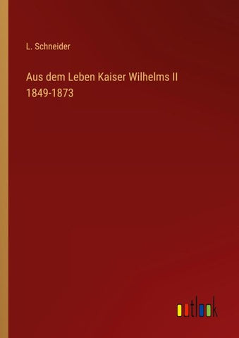 Aus dem Leben Kaiser Wilhelms II 1849-1873