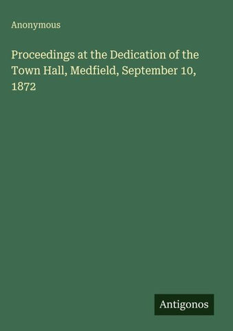 Proceedings at the Dedication of the Town Hall, Medfield, September 10, 1872