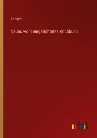 Neues wohl eingerichtetes Kochbuch