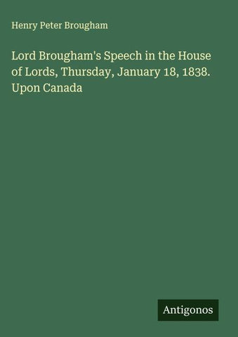 Lord Brougham's Speech in the House of Lords, Thursday, January 18, 1838. Upon Canada