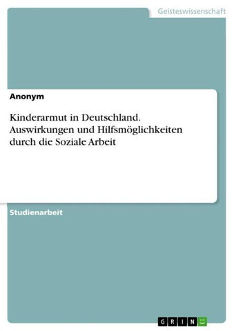 Kinderarmut in Deutschland. Auswirkungen und Hilfsmöglichkeiten durch die Soziale Arbeit