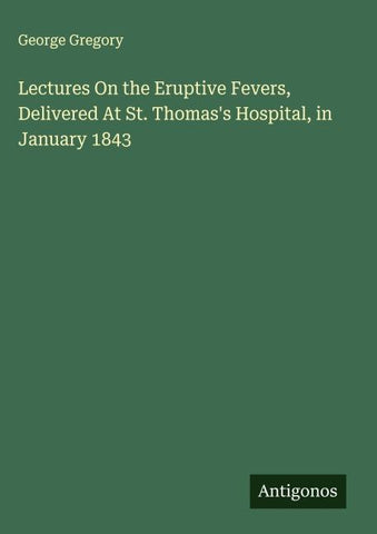 Lectures On the Eruptive Fevers, Delivered At St. Thomas's Hospital, in January 1843