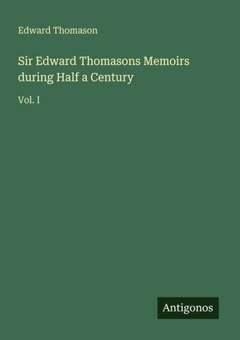 Sir Edward Thomasons Memoirs during Half a Century
