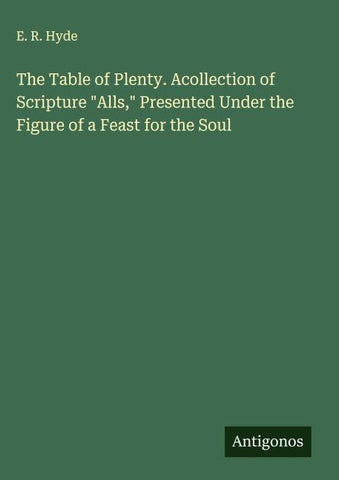 The Table of Plenty. Acollection of Scripture "Alls," Presented Under the Figure of a Feast for the Soul