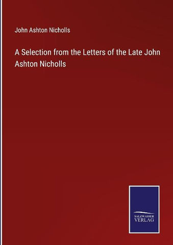 A Selection from the Letters of the Late John Ashton Nicholls