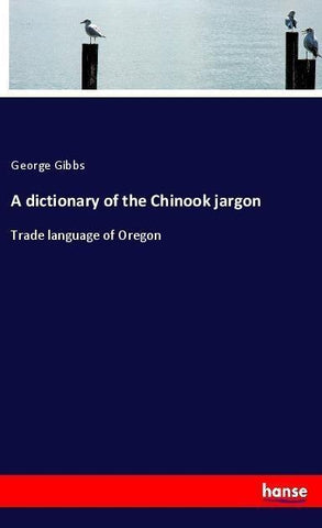 A dictionary of the Chinook jargon