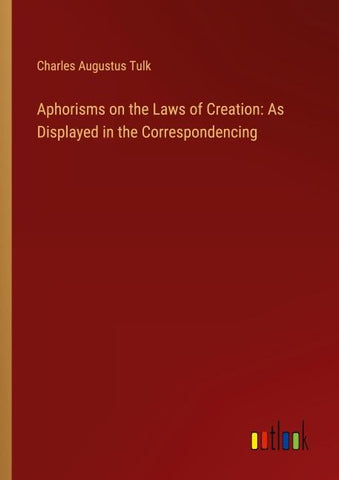 Aphorisms on the Laws of Creation: As Displayed in the Correspondencing