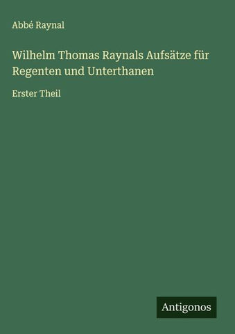 Wilhelm Thomas Raynals Aufsätze für Regenten und Unterthanen