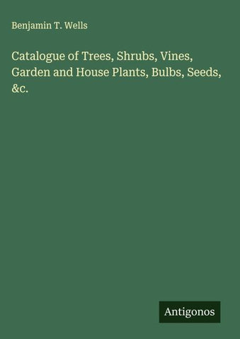 Catalogue of Trees, Shrubs, Vines, Garden and House Plants, Bulbs, Seeds, &c.