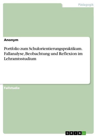 Portfolio zum Schulorientierungspraktikum. Fallanalyse, Beobachtung und Reflexion im Lehramtsstudium