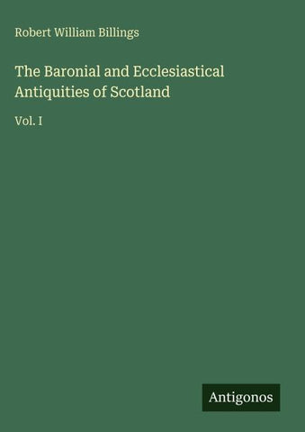 The Baronial and Ecclesiastical Antiquities of Scotland