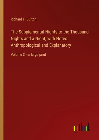The Supplemental Nights to the Thousand Nights and a Night; with Notes Anthropological and Explanatory