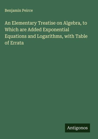An Elementary Treatise on Algebra, to Which are Added Exponential Equations and Logarithms, with Table of Errata