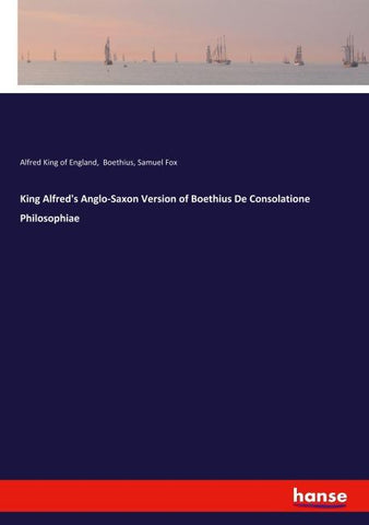 King Alfred's Anglo-Saxon Version of Boethius De Consolatione Philosophiae
