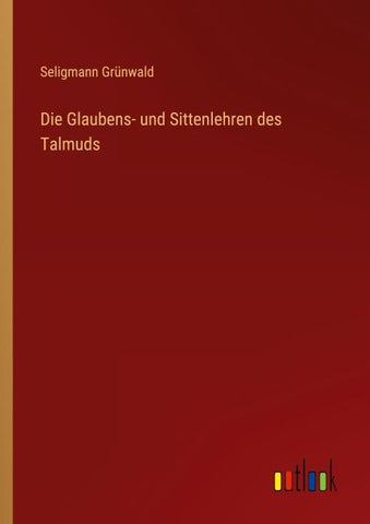 Die Glaubens- und Sittenlehren des Talmuds