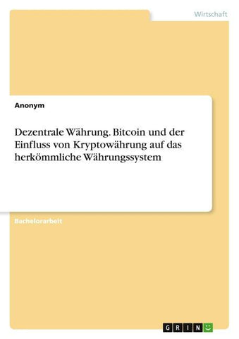 Dezentrale Währung. Bitcoin und der Einfluss von Kryptowährung auf das herkömmliche Währungssystem