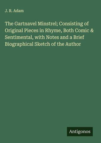 The Gartnavel Minstrel; Consisting of Original Pieces in Rhyme, Both Comic & Sentimental, with Notes and a Brief Biographical Sketch of the Author