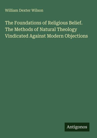 The Foundations of Religious Belief. The Methods of Natural Theology Vindicated Against Modern Objections