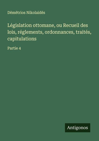 Législation ottomane, ou Recueil des lois, réglements, ordonnances, traités, capitulations