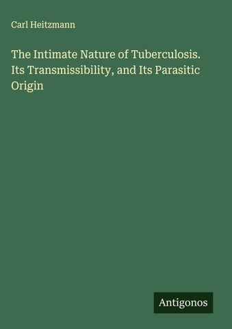 The Intimate Nature of Tuberculosis. Its Transmissibility, and Its Parasitic Origin