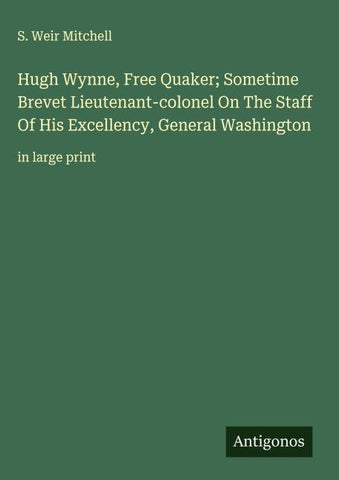 Hugh Wynne, Free Quaker; Sometime Brevet Lieutenant-colonel On The Staff Of His Excellency, General Washington