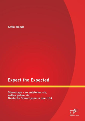 Expect the Expected. Stereotype - so entstehen sie, selten gehen sie: Deutsche Stereotypen in den USA