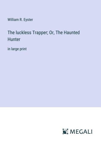 The luckless Trapper; Or, The Haunted Hunter