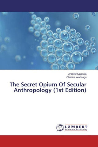 The Secret Opium Of Secular Anthropology (1st Edition)