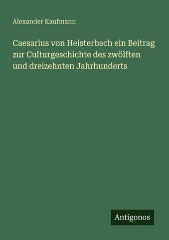 Caesarius von Heisterbach ein Beitrag zur Culturgeschichte des zwölften und dreizehnten Jahrhunderts