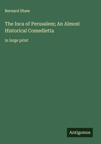 The Inca of Perusalem; An Almost Historical Comedietta