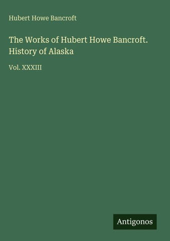 The Works of Hubert Howe Bancroft. History of Alaska
