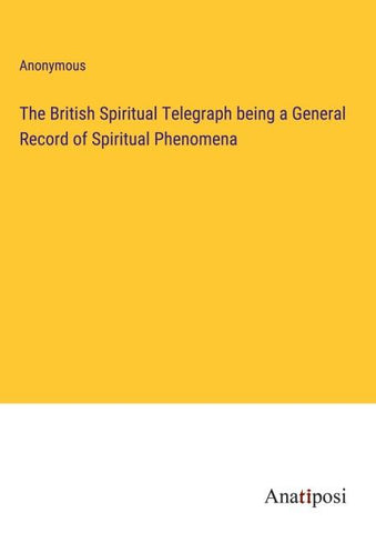 The British Spiritual Telegraph being a General Record of Spiritual Phenomena