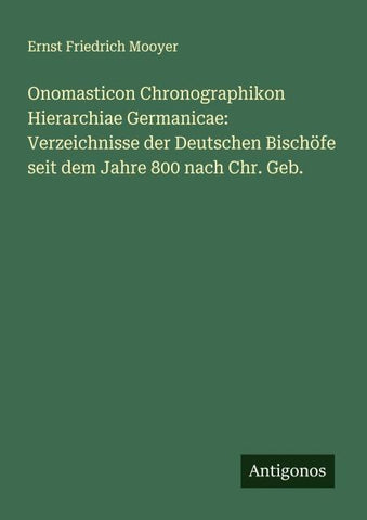 Onomasticon Chronographikon Hierarchiae Germanicae: Verzeichnisse der Deutschen Bischöfe seit dem Jahre 800 nach Chr. Geb.