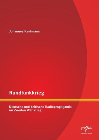 Rundfunkkrieg: Deutsche und britische Radiopropaganda im Zweiten Weltkrieg