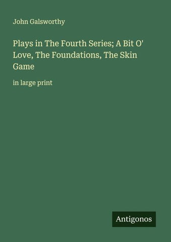 Plays in The Fourth Series; A Bit O' Love, The Foundations, The Skin Game