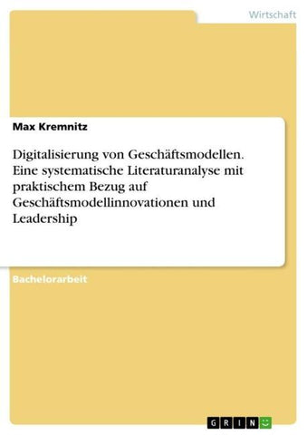 Digitalisierung von Geschäftsmodellen. Eine systematische Literaturanalyse mit praktischem Bezug auf Geschäftsmodellinnovationen und Leadership
