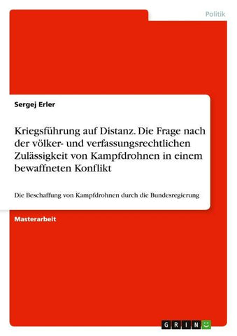 Kriegsführung auf Distanz. Die Frage nach der völker- und verfassungsrechtlichen Zulässigkeit von Kampfdrohnen in einem bewaffneten Konflikt