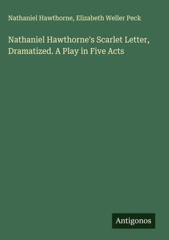 Nathaniel Hawthorne's Scarlet Letter, Dramatized. A Play in Five Acts