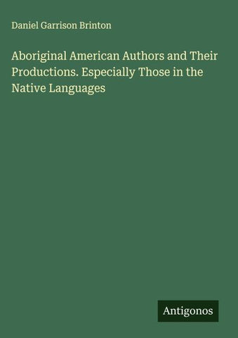 Aboriginal American Authors and Their Productions. Especially Those in the Native Languages