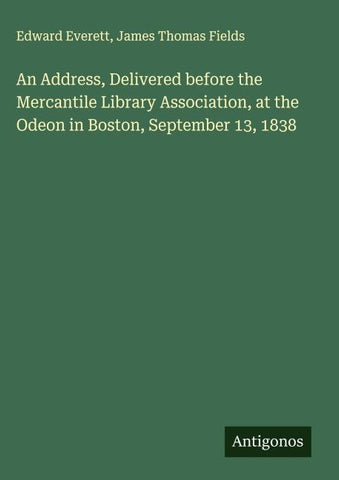 An Address, Delivered before the Mercantile Library Association, at the Odeon in Boston, September 13, 1838