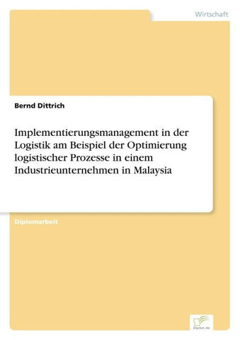 Implementierungsmanagement in der Logistik am Beispiel der Optimierung logistischer Prozesse in einem Industrieunternehmen in Malaysia